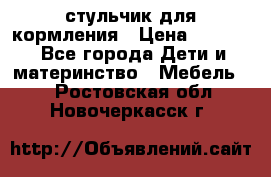 стульчик для кормления › Цена ­ 1 000 - Все города Дети и материнство » Мебель   . Ростовская обл.,Новочеркасск г.